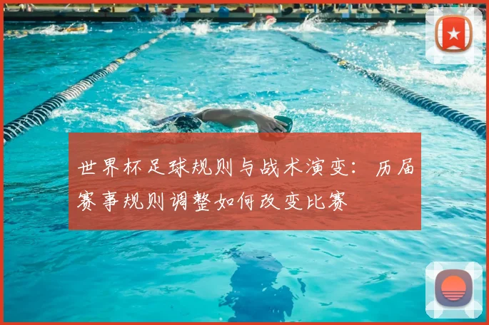 世界杯足球规则与战术演变：历届赛事规则调整如何改变比赛