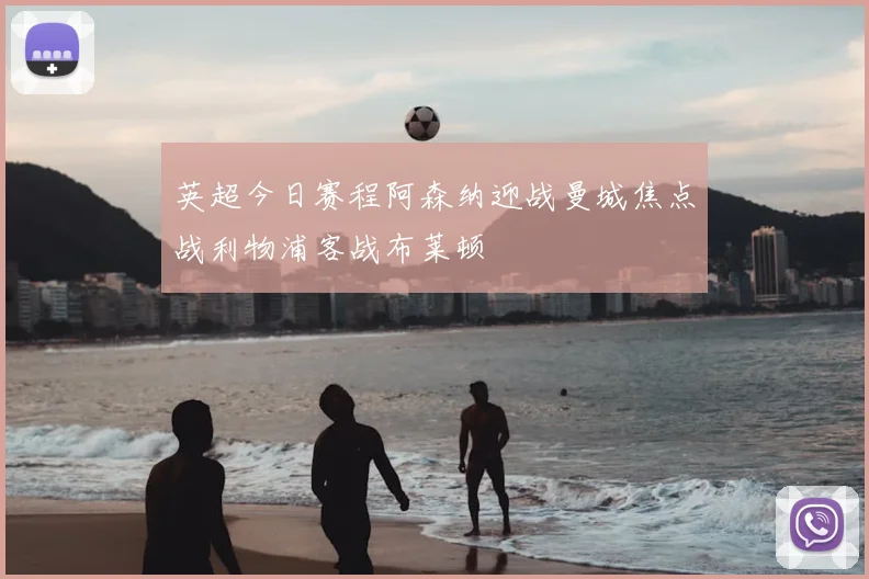 英超今日赛程阿森纳迎战曼城焦点战利物浦客战布莱顿