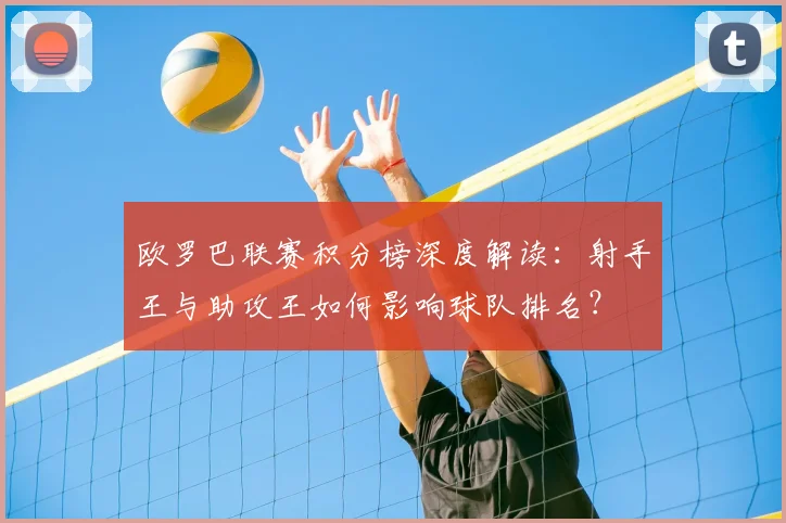 欧罗巴联赛积分榜深度解读：射手王与助攻王如何影响球队排名？