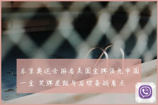 东京奥运会排名美国金牌领先中国一金 奖牌差距与后续备战看点