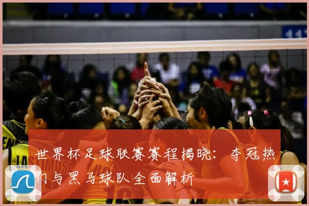 世界杯足球联赛赛程揭晓：夺冠热门与黑马球队全面解析