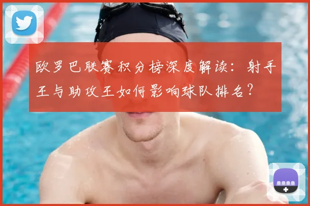 欧罗巴联赛积分榜深度解读：射手王与助攻王如何影响球队排名？